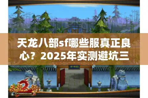 天龙八部sf哪些服真正良心？2025年实测避坑三步法