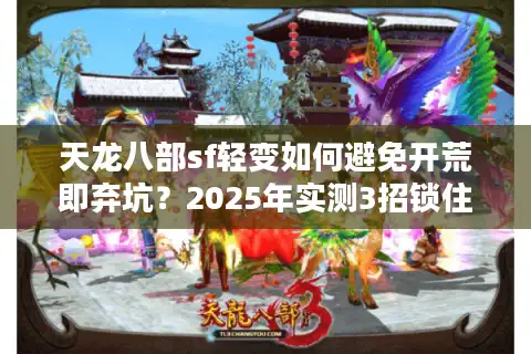 天龙八部sf轻变如何避免开荒即弃坑？2025年实测3招锁住真香服