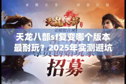 天龙八部sf复变哪个版本最耐玩？2025年实测避坑三大误区