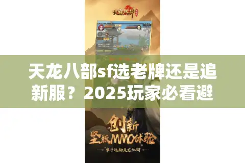 天龙八部sf选老牌还是追新服？2025玩家必看避坑法则