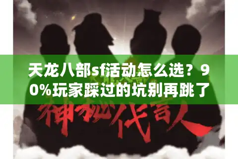 天龙八部sf活动怎么选？90%玩家踩过的坑别再跳了！