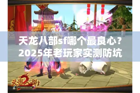 天龙八部sf哪个最良心？2025年老玩家实测防坑指南