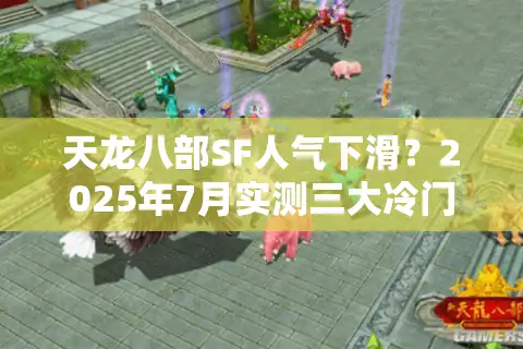 天龙八部SF人气下滑？2025年7月实测三大冷门爆服存活技巧