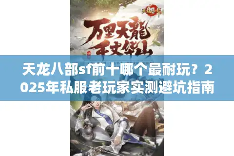天龙八部sf前十哪个最耐玩？2025年私服老玩家实测避坑指南