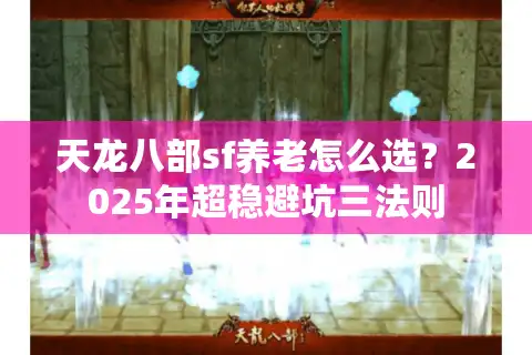 天龙八部sf养老怎么选？2025年超稳避坑三法则