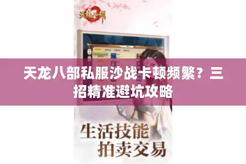 天龙八部私服沙战卡顿频繁？三招精准避坑攻略