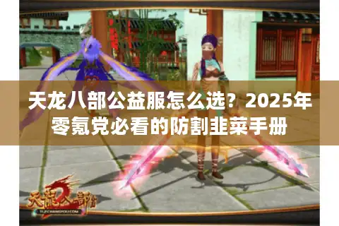 天龙八部公益服怎么选？2025年零氪党必看的防割韭菜手册