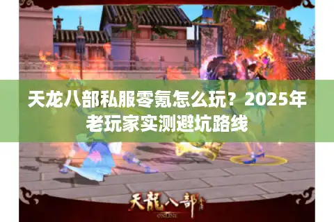 天龙八部私服零氪怎么玩？2025年老玩家实测避坑路线