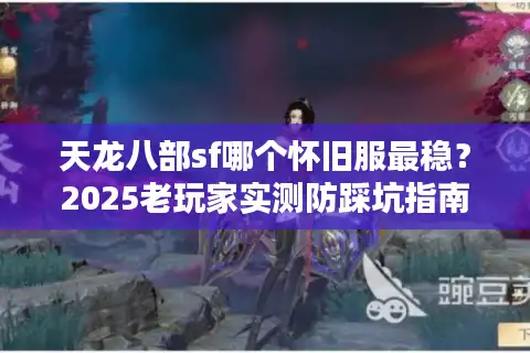 天龙八部sf哪个怀旧服最稳？2025老玩家实测防踩坑指南