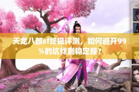 天龙八部sf终极评测，如何避开99%的坑找到稳定服？