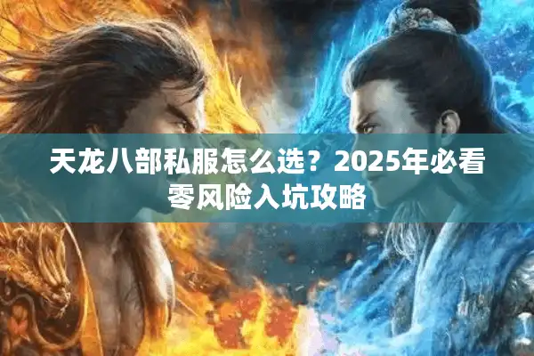 天龙八部私服怎么选？2025年必看零风险入坑攻略