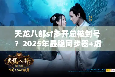 天龙八部sf多开总被封号？2025年最稳同步器+虚拟机实测方案