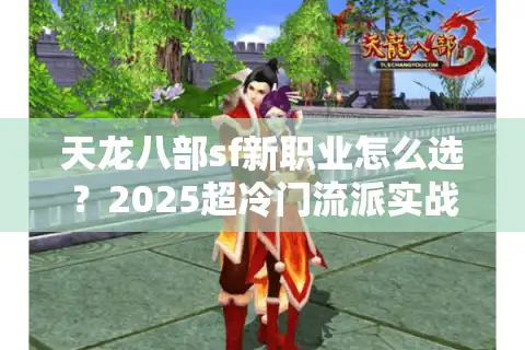 天龙八部sf新职业怎么选？2025超冷门流派实战解析