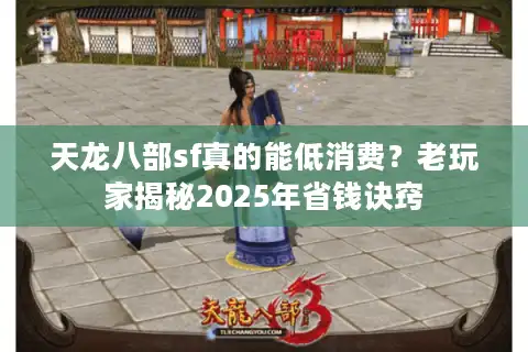 天龙八部sf真的能低消费？老玩家揭秘2025年省钱诀窍