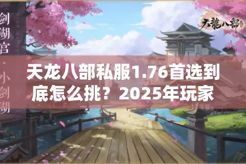 天龙八部私服1.76首选到底怎么挑？2025年玩家必看避坑路线