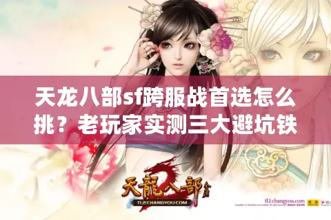 天龙八部sf跨服战首选怎么挑？老玩家实测三大避坑铁律