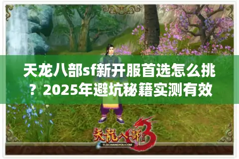 天龙八部sf新开服首选怎么挑？2025年避坑秘籍实测有效