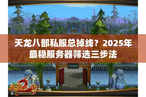 天龙八部私服总掉线？2025年最稳服务器筛选三步法