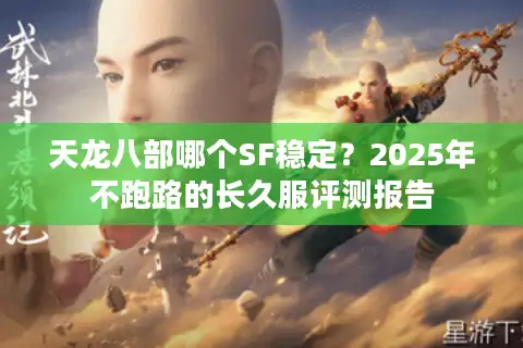 天龙八部哪个SF稳定？2025年不跑路的长久服评测报告