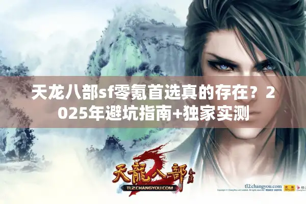 天龙八部sf零氪首选真的存在？2025年避坑指南+独家实测