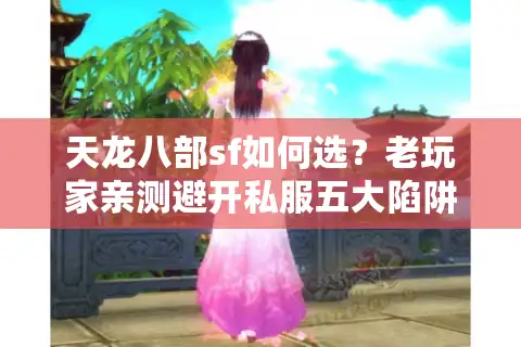 天龙八部sf如何选？老玩家亲测避开私服五大陷阱