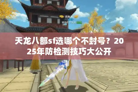 天龙八部sf选哪个不封号？2025年防检测技巧大公开