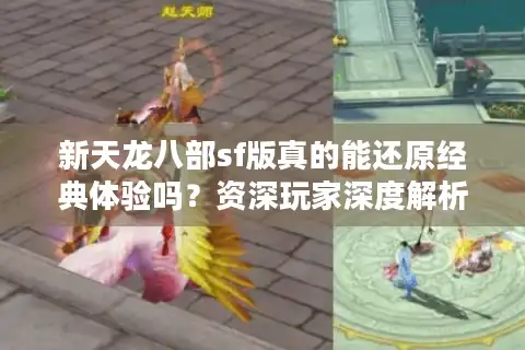 新天龙八部sf版真的能还原经典体验吗？资深玩家深度解析私服现状