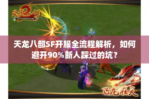 天龙八部SF开服全流程解析，如何避开90%新人踩过的坑？