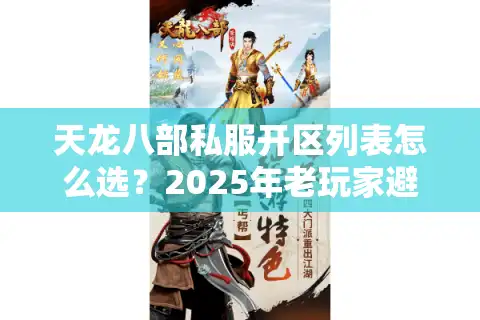 天龙八部私服开区列表怎么选？2025年老玩家避坑三步法