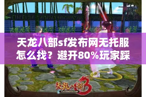 天龙八部sf发布网无托服怎么找？避开80%玩家踩过的充值陷阱