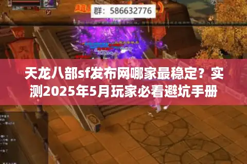 天龙八部sf发布网哪家最稳定？实测2025年5月玩家必看避坑手册