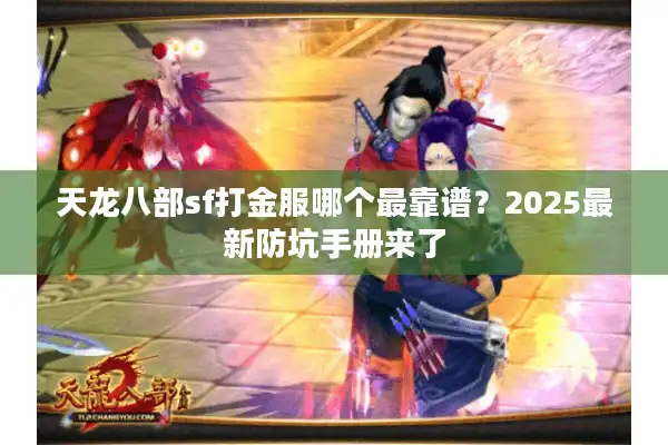 天龙八部sf打金服哪个最靠谱？2025最新防坑手册来了