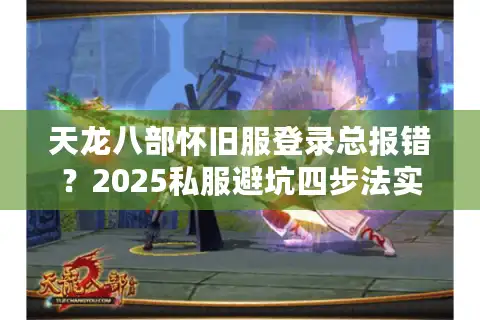 天龙八部怀旧服登录总报错？2025私服避坑四步法实测