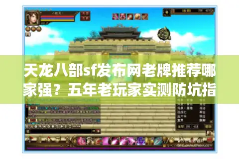 天龙八部sf发布网老牌推荐哪家强？五年老玩家实测防坑指南