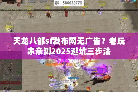天龙八部sf发布网无广告？老玩家亲测2025避坑三步法