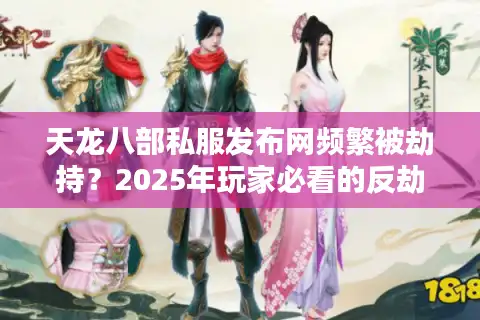天龙八部私服发布网频繁被劫持？2025年玩家必看的反劫持实战手册