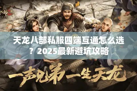 天龙八部私服四端互通怎么选？2025最新避坑攻略