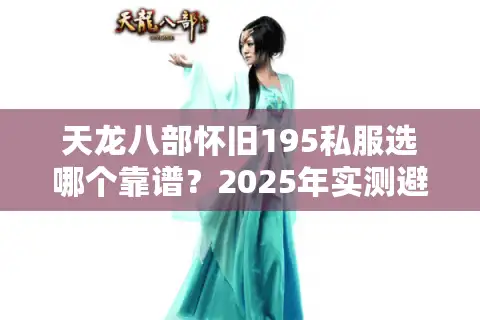 天龙八部怀旧195私服选哪个靠谱？2025年实测避坑清单