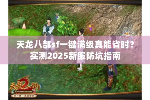 天龙八部sf一键满级真能省时？实测2025新服防坑指南