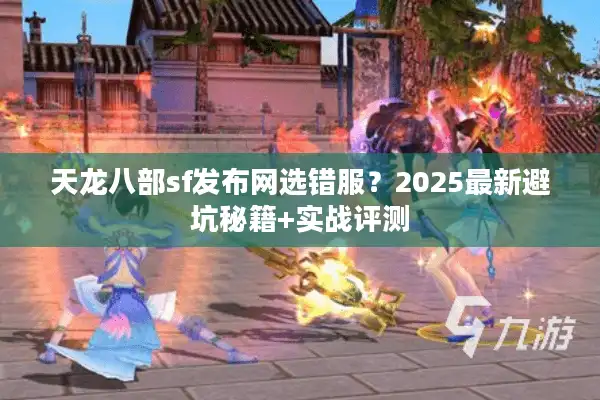天龙八部sf发布网选错服？2025最新避坑秘籍+实战评测