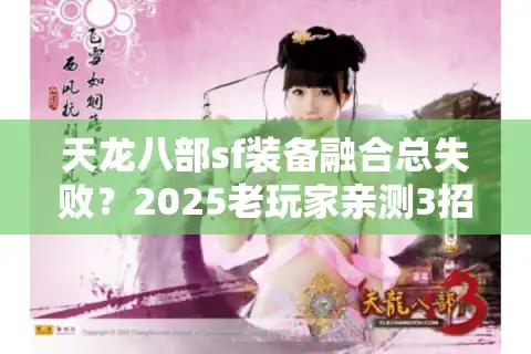 天龙八部sf装备融合总失败？2025老玩家亲测3招突破战力天花板