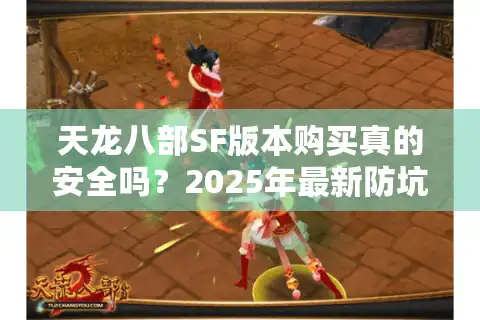 天龙八部SF版本购买真的安全吗？2025年最新防坑指南