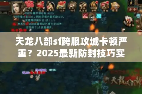 天龙八部sf跨服攻城卡顿严重？2025最新防封技巧实测