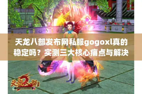 天龙八部发布网私服gogoxl真的稳定吗?实测三大核心痛点与解决方案 天龙八部发布网私服gogoxl真的稳定吗?实测三大核心痛点与解决方案