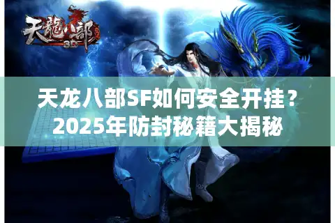 天龙八部SF如何安全开挂？2025年防封秘籍大揭秘