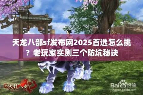 天龙八部sf发布网2025首选怎么挑？老玩家实测三个防坑秘诀