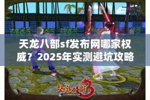 天龙八部sf发布网哪家权威？2025年实测避坑攻略大公开