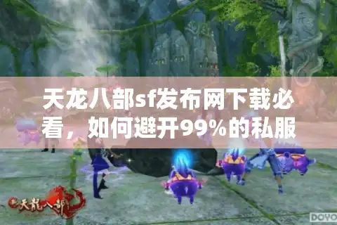 天龙八部sf发布网下载必看，如何避开99%的私服病毒陷阱？