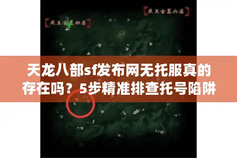 天龙八部sf发布网无托服真的存在吗？5步精准排查托号陷阱