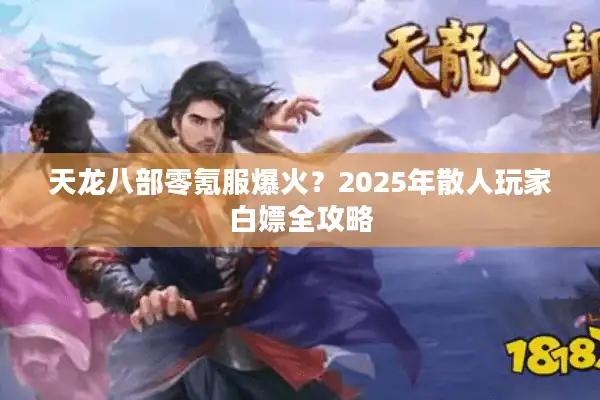 天龙八部零氪服爆火？2025年散人玩家白嫖全攻略